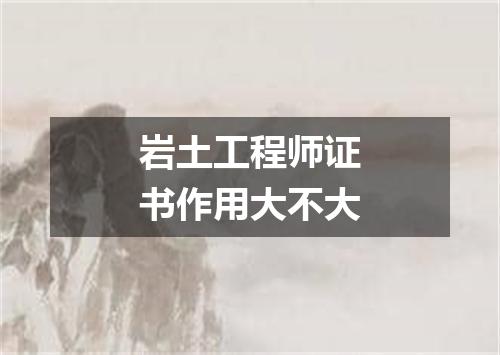 岩土工程师证书作用大不大