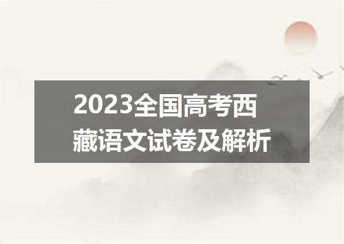 2023全国高考西藏语文试卷及解析
