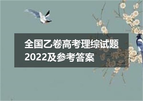 全国乙卷高考理综试题2022及参考答案