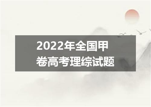 2022年全国甲卷高考理综试题