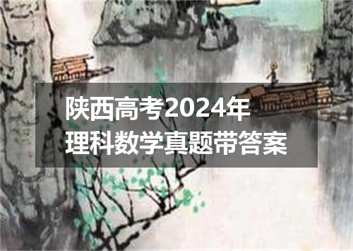 陕西高考2024年理科数学真题带答案
