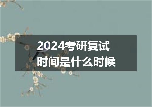 2024考研复试时间是什么时候