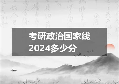 考研政治国家线2024多少分