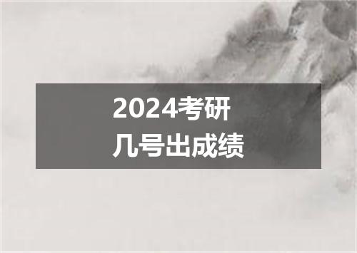 2024考研几号出成绩