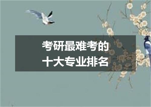考研最难考的十大专业排名