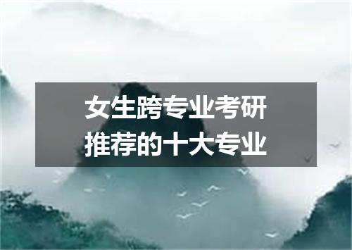 女生跨专业考研推荐的十大专业
