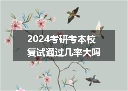 2024考研考本校复试通过几率大吗