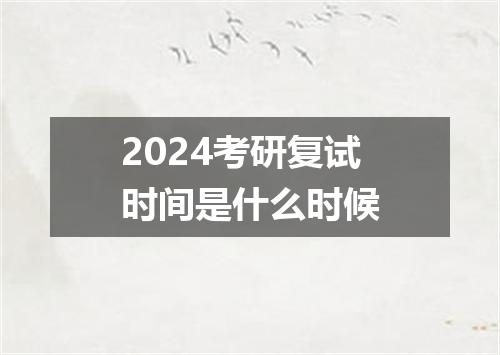 2024考研复试时间是什么时候