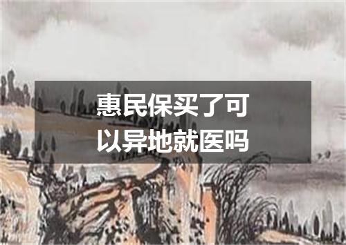 惠民保买了可以异地就医吗