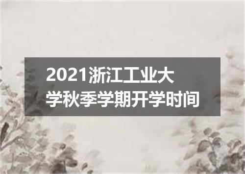 2021浙江工业大学秋季学期开学时间