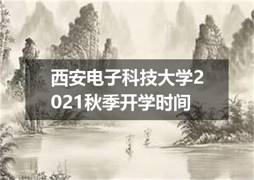 西安电子科技大学2021秋季开学时间
