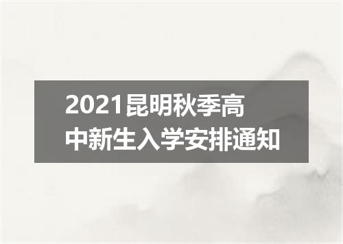 2021昆明秋季高中新生入学安排通知