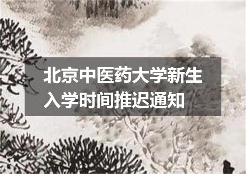 北京中医药大学新生入学时间推迟通知
