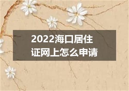 2022海口居住证网上怎么申请