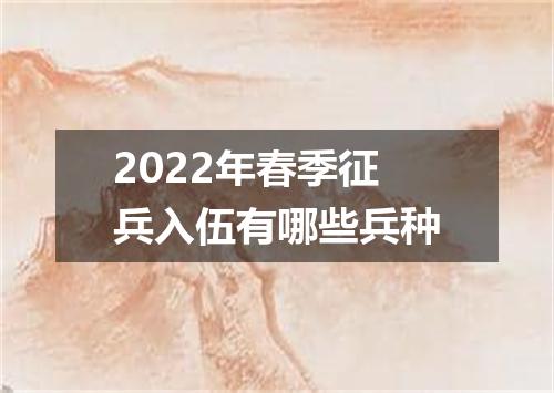2022年春季征兵入伍有哪些兵种