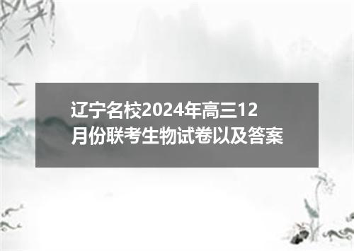 辽宁名校2024年高三12月份联考生物试卷以及答案