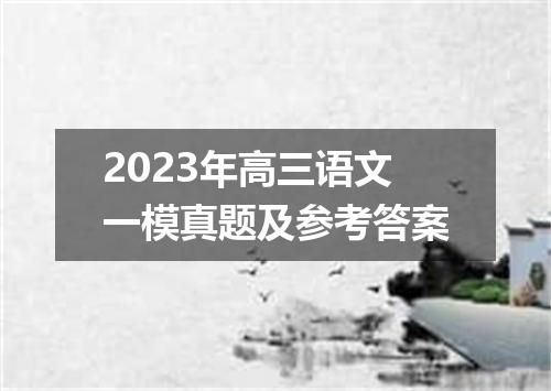 2023年高三语文一模真题及参考答案