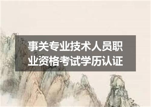 事关专业技术人员职业资格考试学历认证