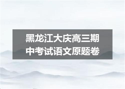 黑龙江大庆高三期中考试语文原题卷