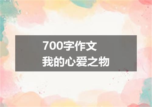 700字作文我的心爱之物