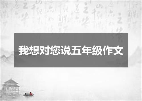 我想对您说五年级作文