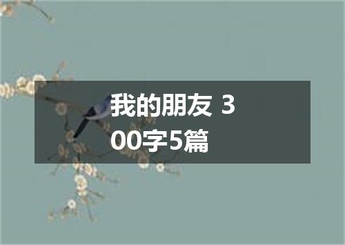 我的朋友 300字5篇