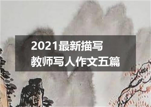 2021最新描写教师写人作文五篇