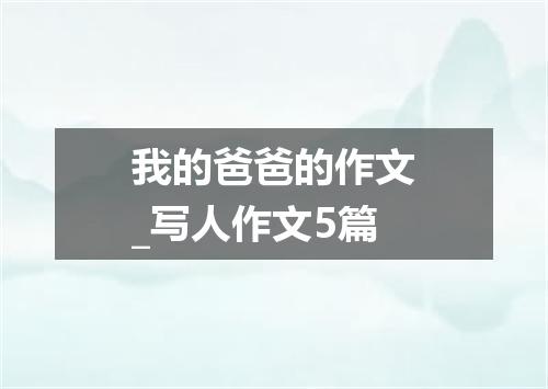 我的爸爸的作文_写人作文5篇