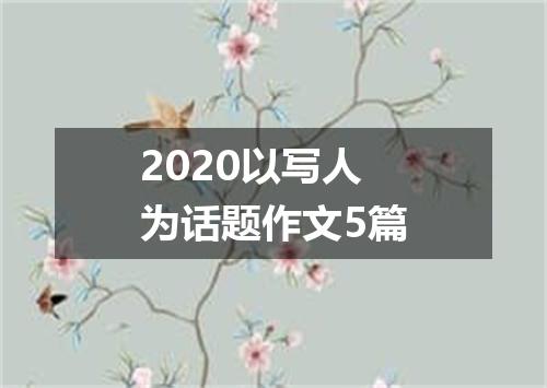 2020以写人为话题作文5篇
