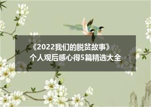 《2022我们的脱贫故事》个人观后感心得5篇精选大全