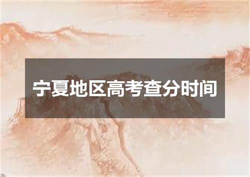 宁夏地区高考查分时间