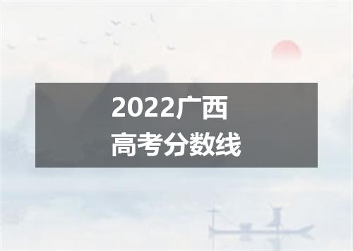 2022广西高考分数线