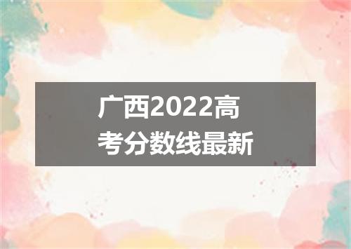 广西2022高考分数线最新