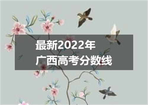 最新2022年广西高考分数线