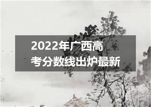 2022年广西高考分数线出炉最新