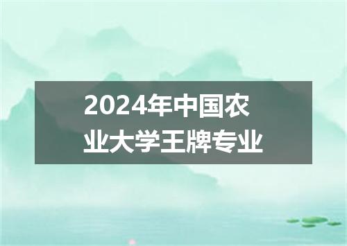 2024年中国农业大学王牌专业