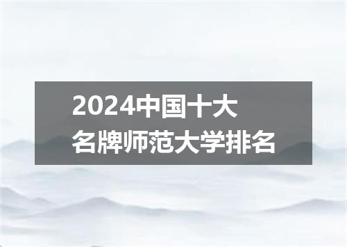 2024中国十大名牌师范大学排名
