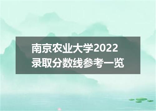 南京农业大学2022录取分数线参考一览
