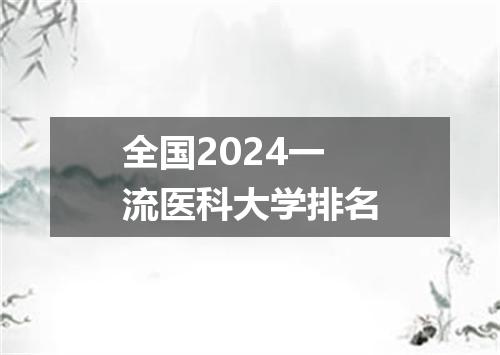 全国2024一流医科大学排名