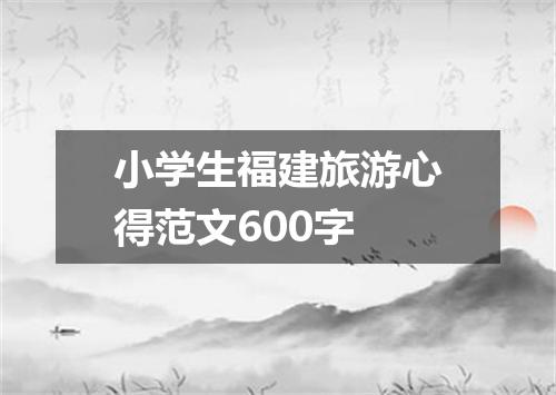 小学生福建旅游心得范文600字