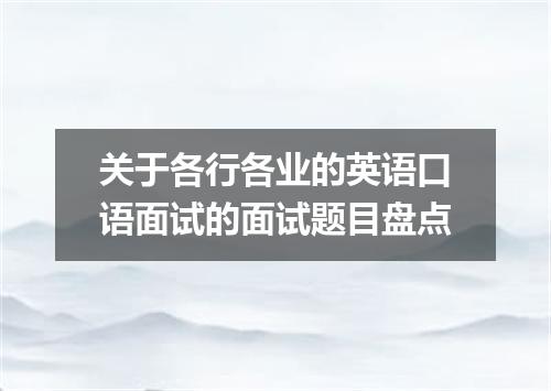 关于各行各业的英语口语面试的面试题目盘点