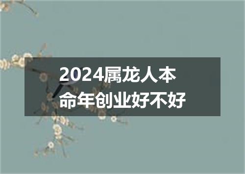 2024属龙人本命年创业好不好