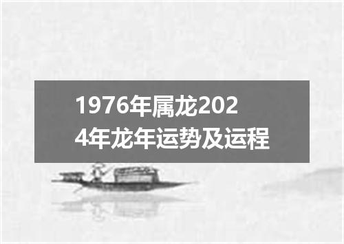 1976年属龙2024年龙年运势及运程