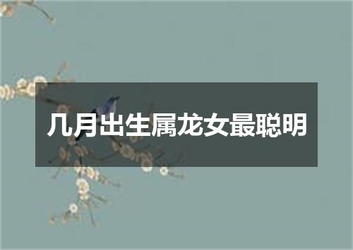 几月出生属龙女最聪明