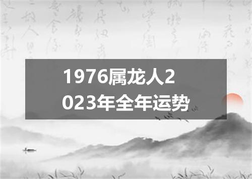 1976属龙人2023年全年运势