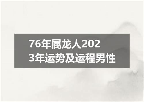 76年属龙人2023年运势及运程男性