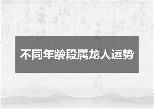 不同年龄段属龙人运势