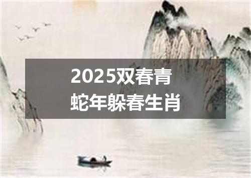 2025双春青蛇年躲春生肖