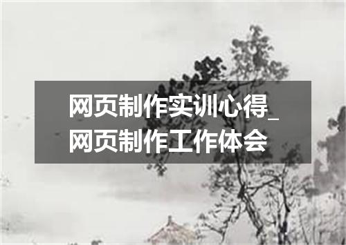 网页制作实训心得_网页制作工作体会