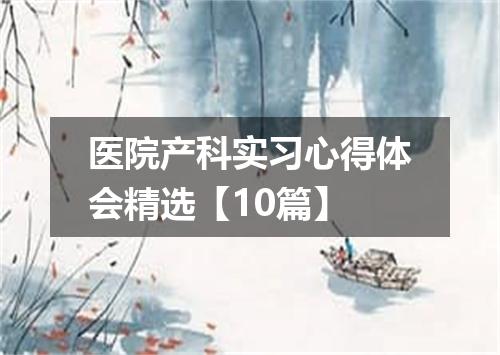 医院产科实习心得体会精选【10篇】